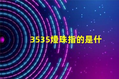 3535燈珠指的是什么 3535燈珠和2835燈珠區別